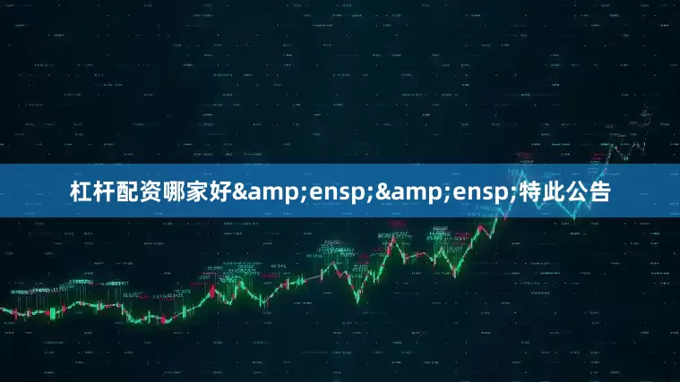 杠杆配资哪家好&ensp;&ensp;特此公告
