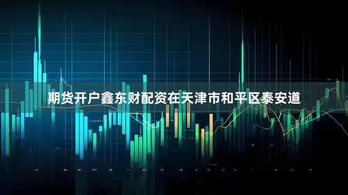 期货开户鑫东财配资在天津市和平区泰安道