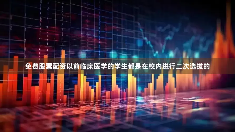 免费股票配资以前临床医学的学生都是在校内进行二次选拔的