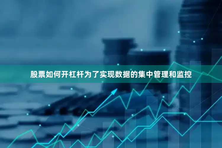 股票如何开杠杆为了实现数据的集中管理和监控