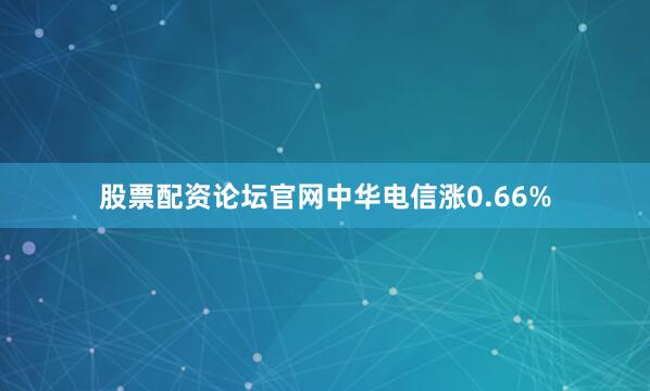 股票配资论坛官网中华电信涨0.66%