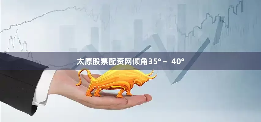 太原股票配资网倾角35°～ 40°
