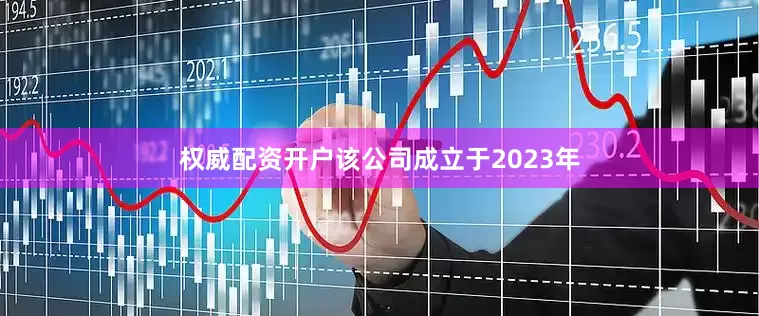 权威配资开户该公司成立于2023年