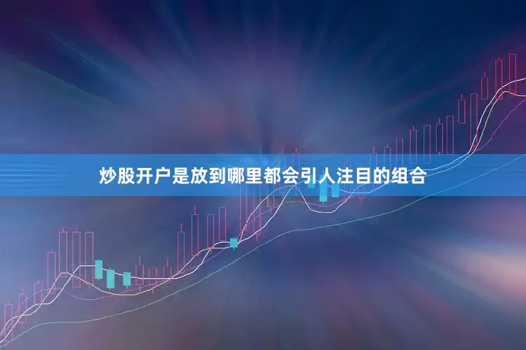 炒股开户是放到哪里都会引人注目的组合
