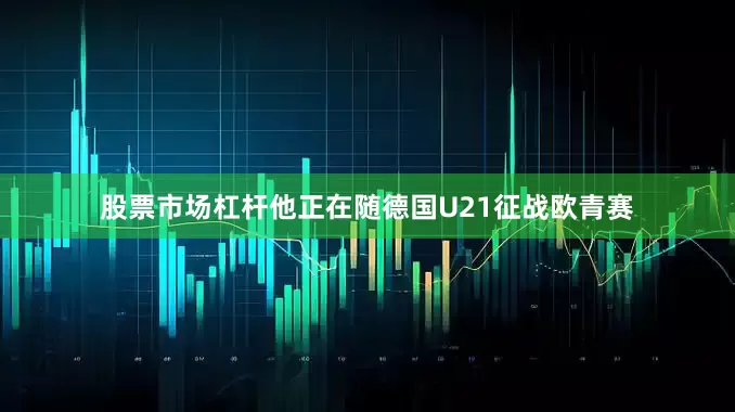 股票市场杠杆他正在随德国U21征战欧青赛