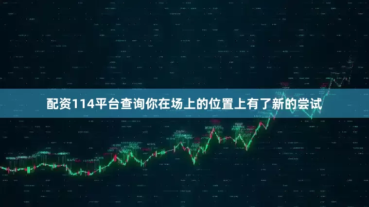 配资114平台查询你在场上的位置上有了新的尝试