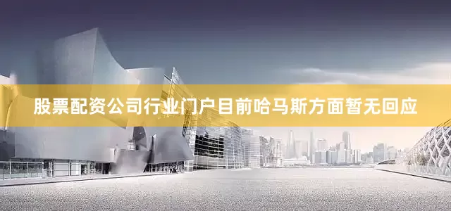 股票配资公司行业门户目前哈马斯方面暂无回应