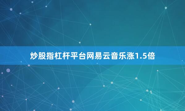 炒股指杠杆平台网易云音乐涨1.5倍