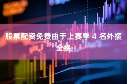 股票配资免费由于上赛季 4 名外援全换